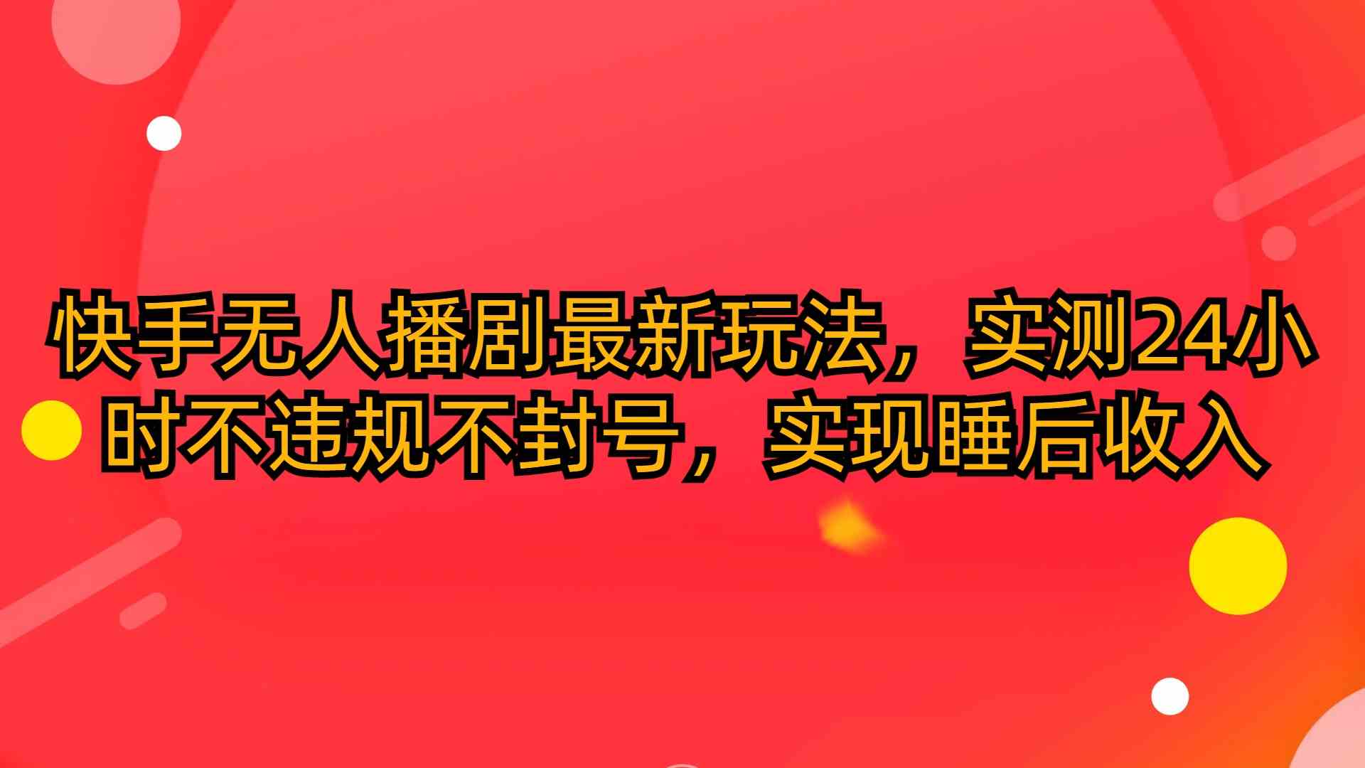 （10068期）快手无人播剧最新玩法，实测24小时不违规不封号，实现睡后收入-凌秋网创