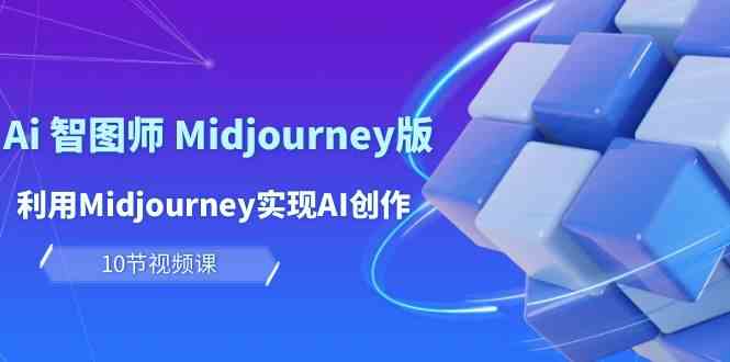 （10066期）玩赚Ai 智图师 Midjourney版：利用Midjourney实现AI创作及变现（10节课）-凌秋网创