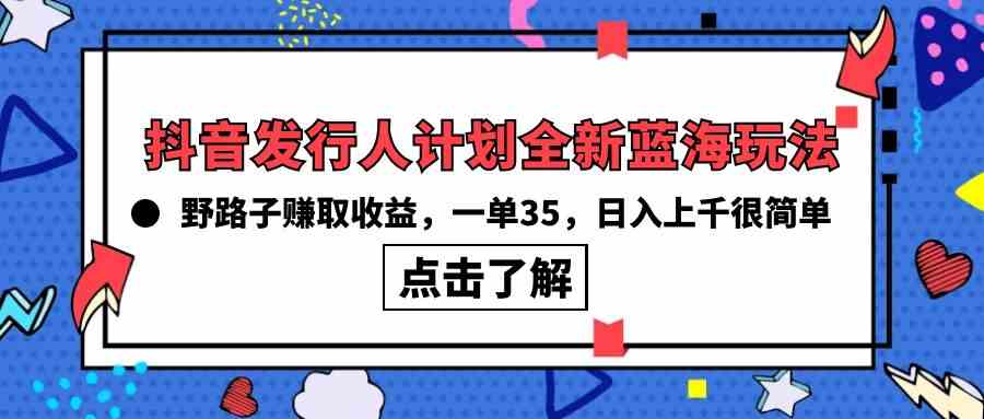 （10067期）抖音发行人计划全新蓝海玩法，野路子赚取收益，一单35，日入上千很简单!-凌秋网创