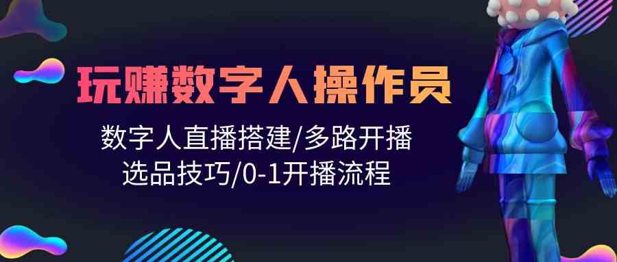 （10062期）人人都能玩赚数字人操作员 数字人直播搭建/多路开播/选品技巧/0-1开播流程-凌秋网创
