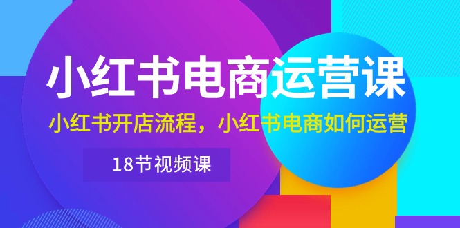 （10429期）小红书·电商运营课：小红书开店流程，小红书电商如何运营（18节视频课）-凌秋网创