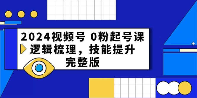 （10423期）2024视频号 0粉起号课，逻辑梳理，技能提升，完整版-凌秋网创