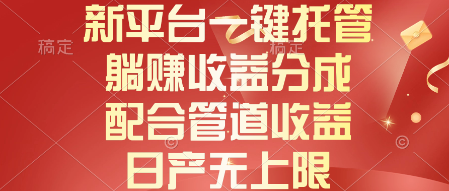 （10421期）新平台一键托管，躺赚收益分成，配合管道收益，日产无上限-凌秋网创