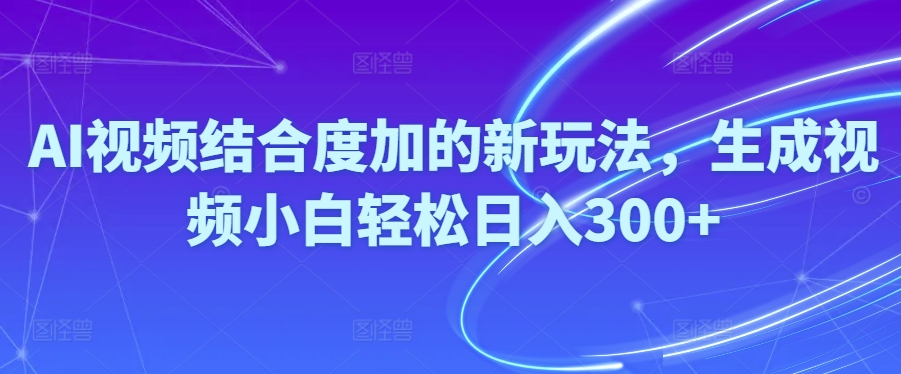 （10418期）Ai视频结合度加的新玩法,生成视频小白轻松日入300+-凌秋网创