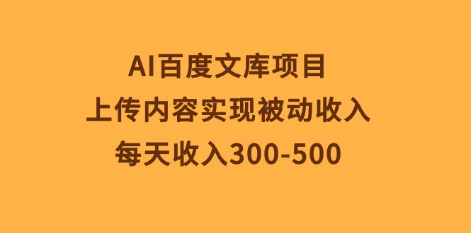 （10419期）AI百度文库项目，上传内容实现被动收入，每天收入300-500-凌秋网创