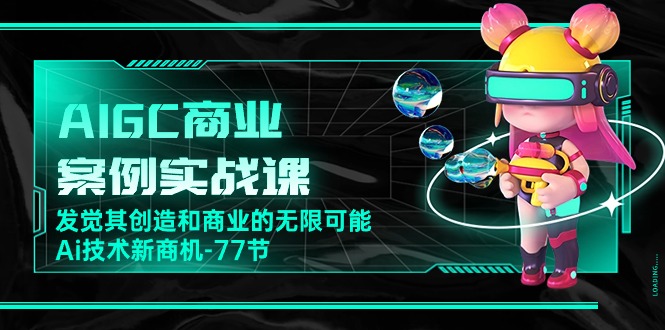 （10467期）AIGC-商业案例实战课，发觉其创造和商业的无限可能，Ai技术新商机-77节-凌秋网创