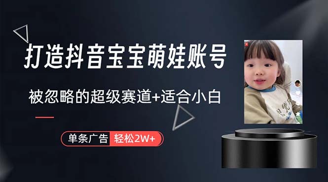 （10458期）打造抖音宝宝账号，一条广告2W，大部分人忽略的超级赛道，小白简单入手-凌秋网创
