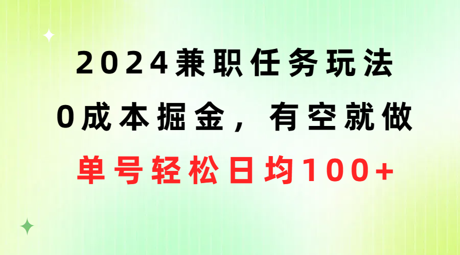 （10457期）2024兼职任务玩法 0成本掘金，有空就做 单号轻松日均100+-凌秋网创