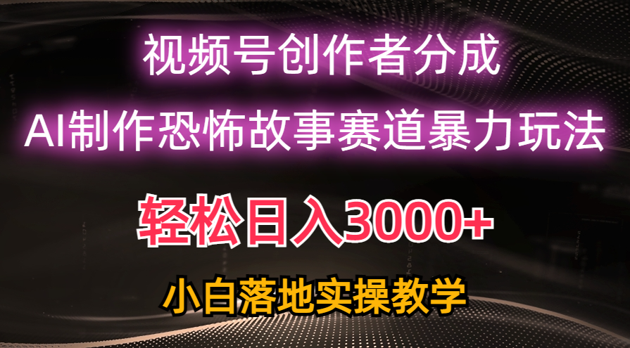 （10443期）日入3000+，视频号AI恐怖故事赛道暴力玩法，轻松过原创，小白也能轻松上手-凌秋网创