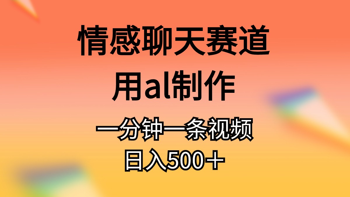 （10442期）情感聊天赛道用al制作一分钟一条视频日入500＋-凌秋网创