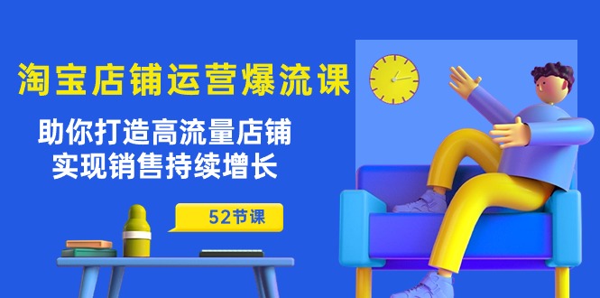 （10515期）淘宝店铺运营爆流课：助你打造高流量店铺，实现销售持续增长（52节课）-凌秋网创