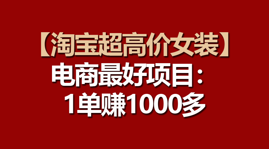 （10514期）【淘宝超高价女装】电商最好项目：一单赚1000多-凌秋网创