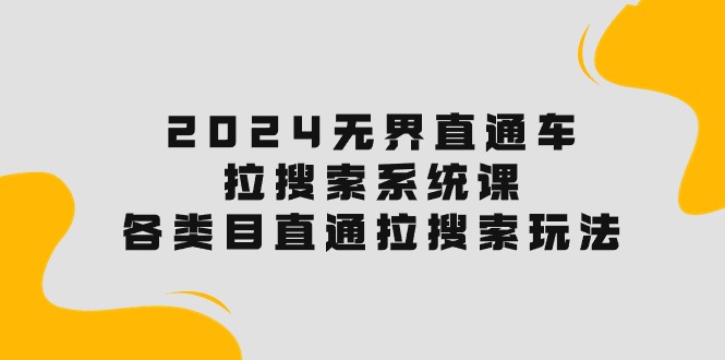 （10508期）2024无界直通车·拉搜索系统课：各类目直通车 拉搜索玩法！-凌秋网创