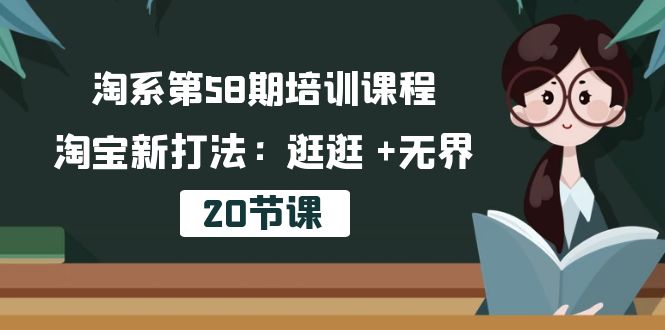（10491期）淘系第58期培训课程，淘宝新打法：逛逛 +无界（20节课）-凌秋网创