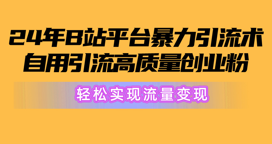 （10500期）2024年B站平台暴力引流术，自用引流高质量创业粉，轻松实现流量变现！-凌秋网创