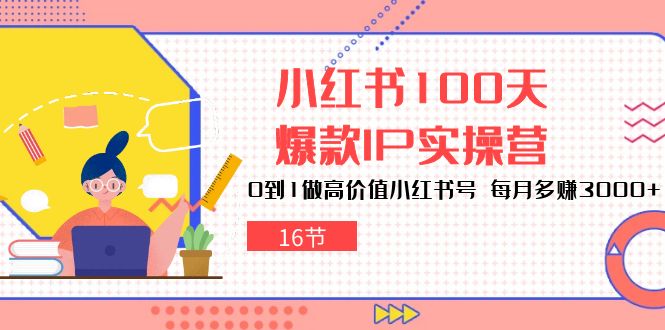 （10490期）小红书100天-爆款IP实操营，0到1做高价值小红书号 每月多赚3000+（16节）-凌秋网创