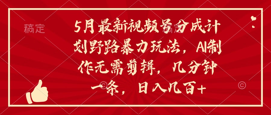 （10488期）5月最新视频号分成计划野路暴力玩法，ai制作，无需剪辑。几分钟一条，…-凌秋网创