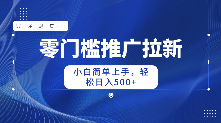 （10485期）零门槛推广拉新，小白简单上手，轻松日入500+-凌秋网创