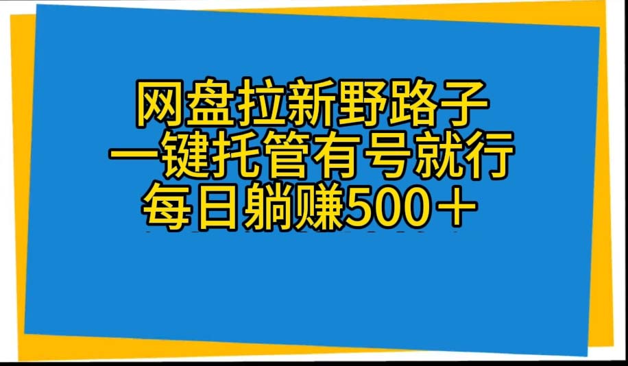 （10468期）网盘拉新野路子，一键托管有号就行，全自动代发视频，每日躺赚500＋-凌秋网创