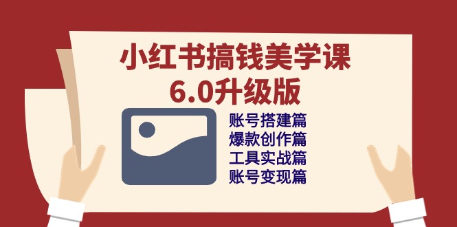 （10412期）小红书搞钱美学课-6.0升级版，账号搭建/爆款创作/工具实战/账号变现篇-凌秋网创