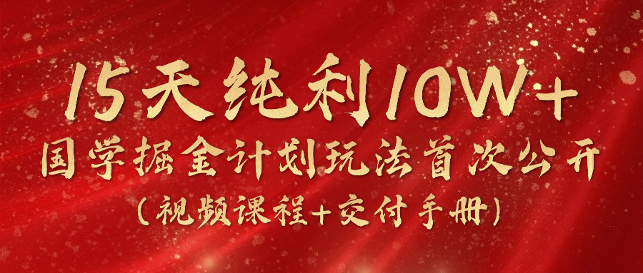（10405期）15天纯利10W+，国学掘金计划2024玩法全网首次公开（视频课程+交付手册）-凌秋网创