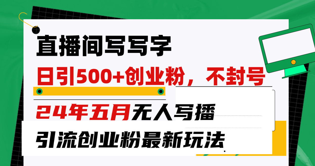 （10350期）直播间写写字日引300+创业粉，24年五月无人写播引流不封号最新玩法-凌秋网创