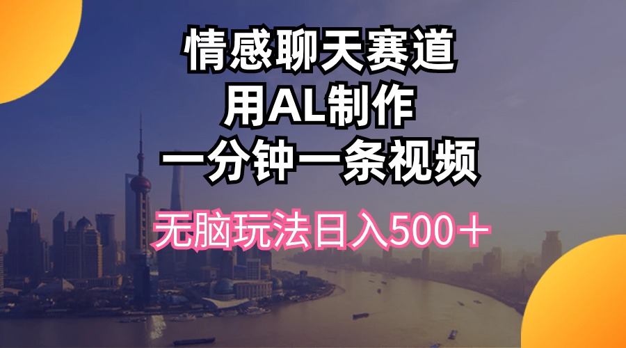 （10349期）情感聊天赛道用al制作一分钟一条视频无脑玩法日入500＋-凌秋网创