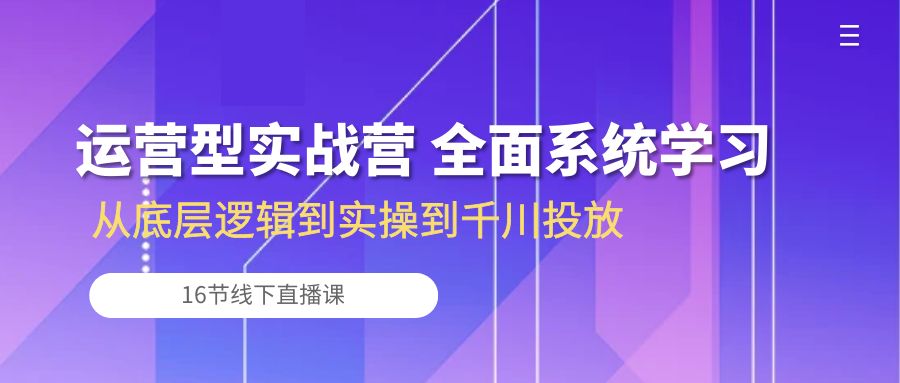 （10344期）运营型实战营 全面系统学习-从底层逻辑到实操到千川投放（16节线下直播课)-凌秋网创