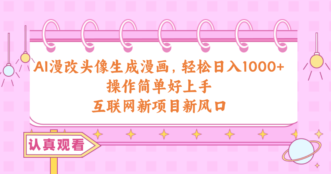 （10387期）AI漫改头像生成漫画，轻松日入1000+，操作简单好上手，互联网新项目新风口-凌秋网创