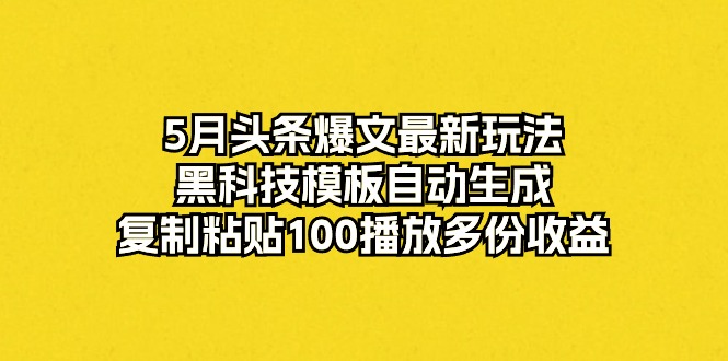（10379期）5月头条爆文最新玩法，黑科技模板自动生成，复制粘贴100播放多份收益-凌秋网创
