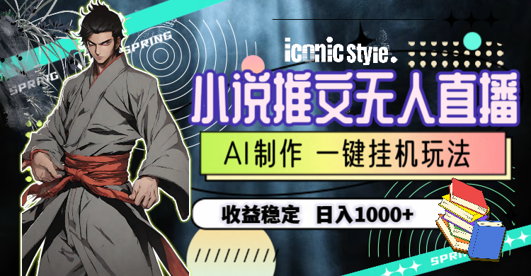 （10326期）小说推文无人直播一键挂机最新玩法，AI制作，收益稳定，日入1000+-凌秋网创