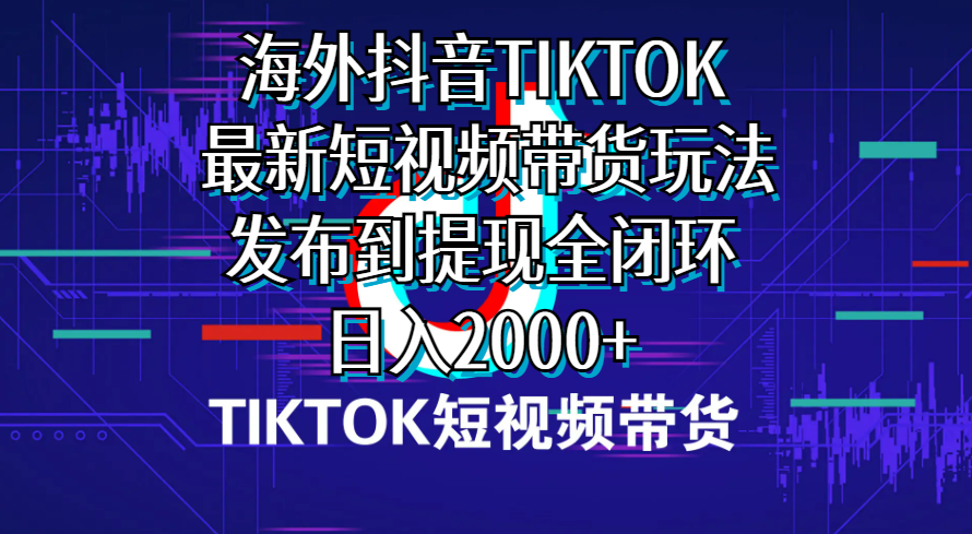 （10320期）海外短视频带货，最新短视频带货玩法发布到提现全闭环，日入2000+-凌秋网创
