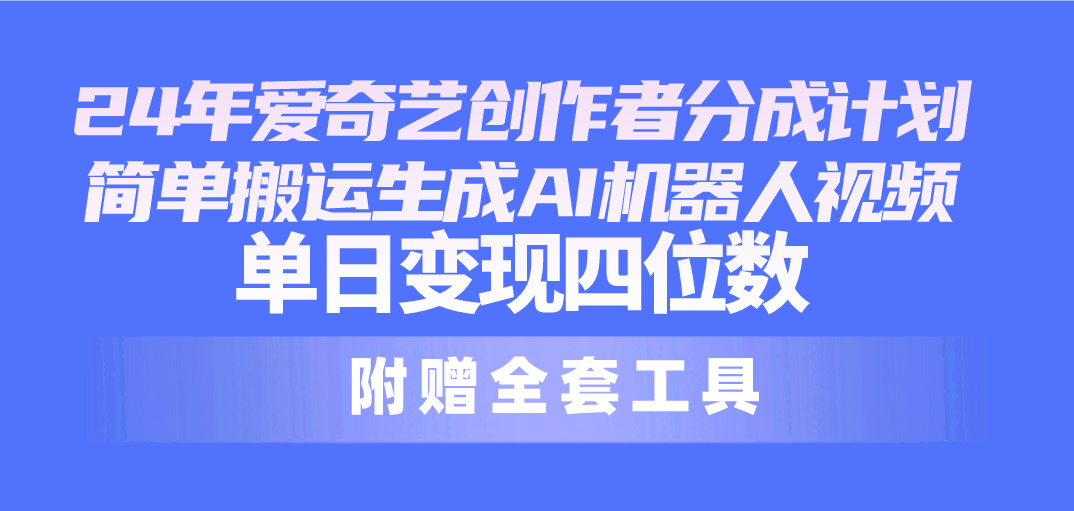 （10308期）24最新爱奇艺创作者分成计划，简单搬运生成AI机器人视频，单日变现四位数-凌秋网创