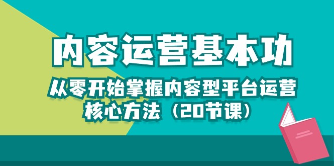 （10285期）内容运营-基本功：从零开始掌握内容型平台运营核心方法（20节课）-凌秋网创