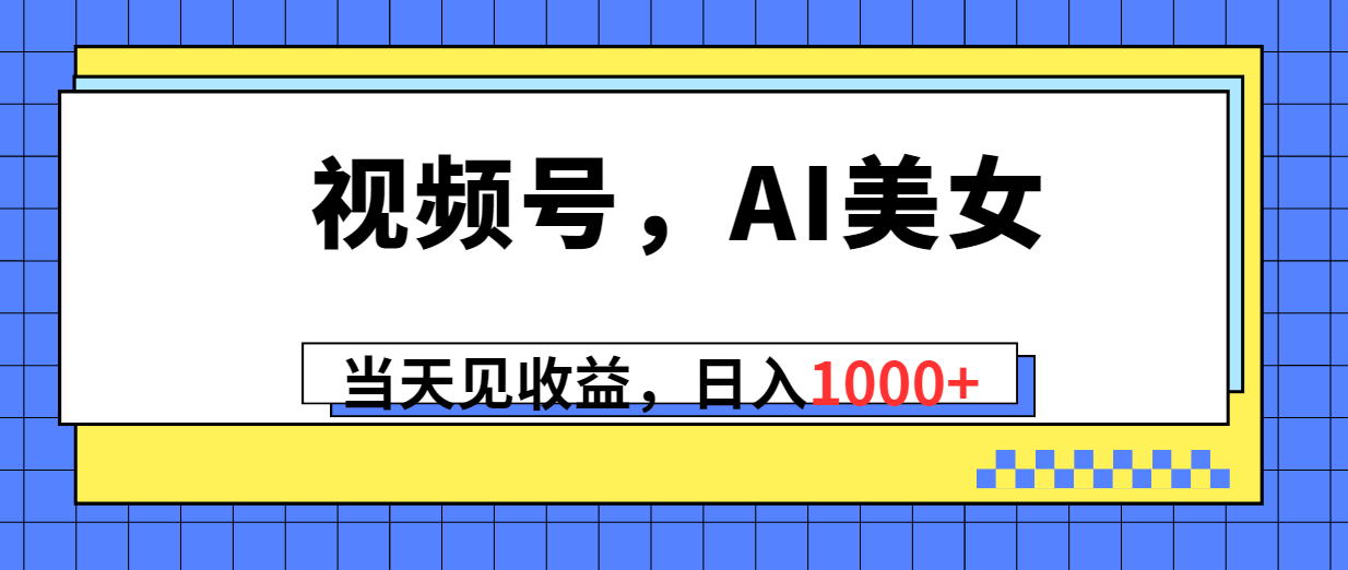 （10281期）视频号，Ai美女，当天见收益，日入1000+-凌秋网创