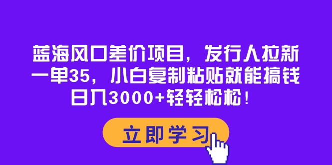 （10272期）蓝海风口差价项目，发行人拉新，一单35，小白复制粘贴就能搞钱！日入30…-凌秋网创