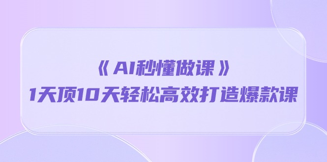 （10262期）《AI秒懂做课》1天顶10天轻松高效打造爆款课-凌秋网创