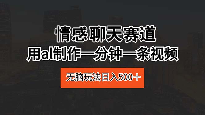 （10254期）情感聊天赛道 用ai制作一分钟一条视频 无脑玩法日入500＋-凌秋网创