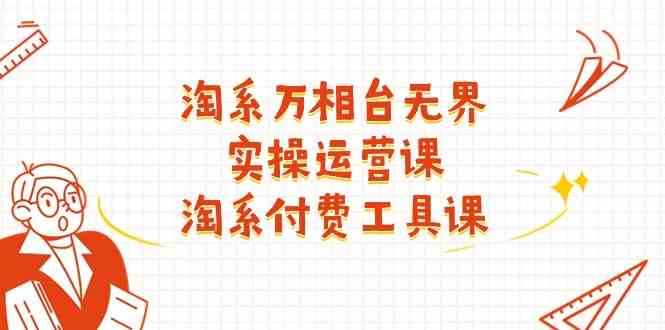 淘系万相台无界实操运营课：淘系付费工具课（63节课）-凌秋网创