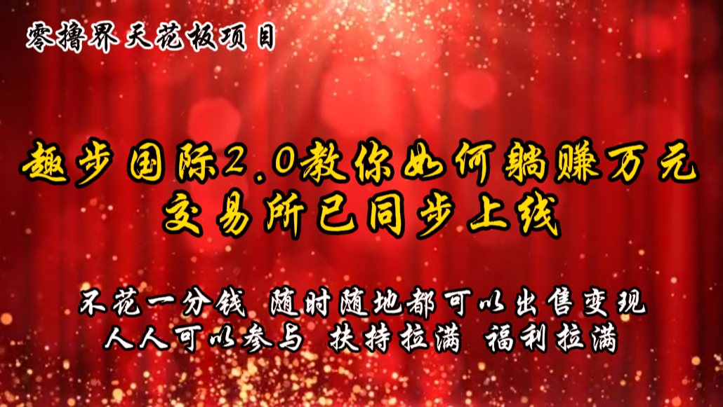零撸天花板，不花一分钱，趣步2.0教你如何躺赚万元，交易所现已同步上线-凌秋网创