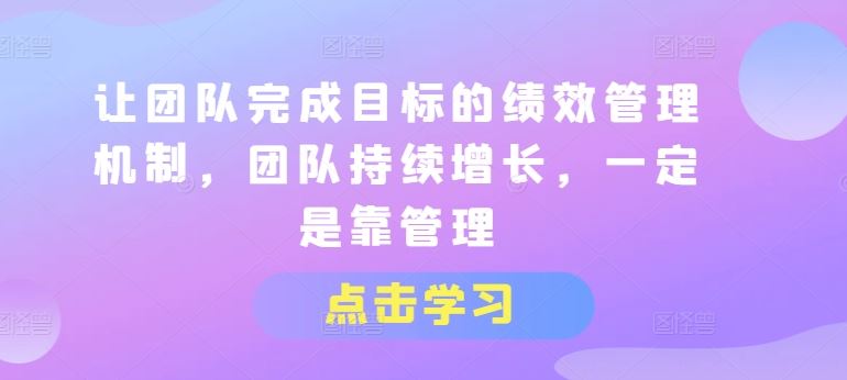 让团队完成目标的绩效管理机制，团队持续增长，一定是靠管理-凌秋网创