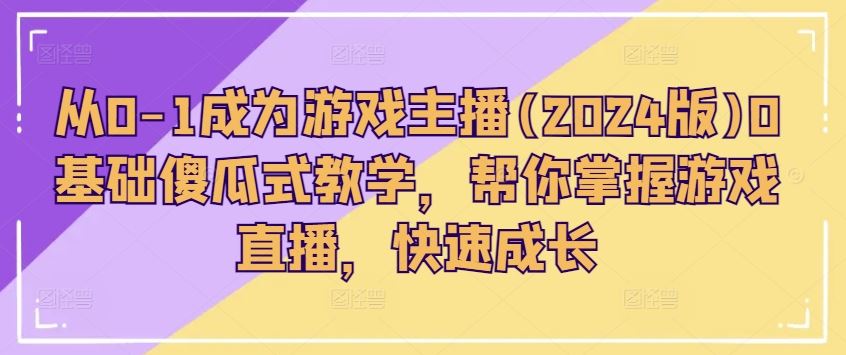 从0-1成为游戏主播(2024版)0基础傻瓜式教学，帮你掌握游戏直播，快速成长-凌秋网创