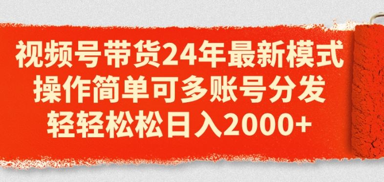 视频号带货24年最新模式，操作简单可多账号分发，轻轻松松日入2k【揭秘】-凌秋网创