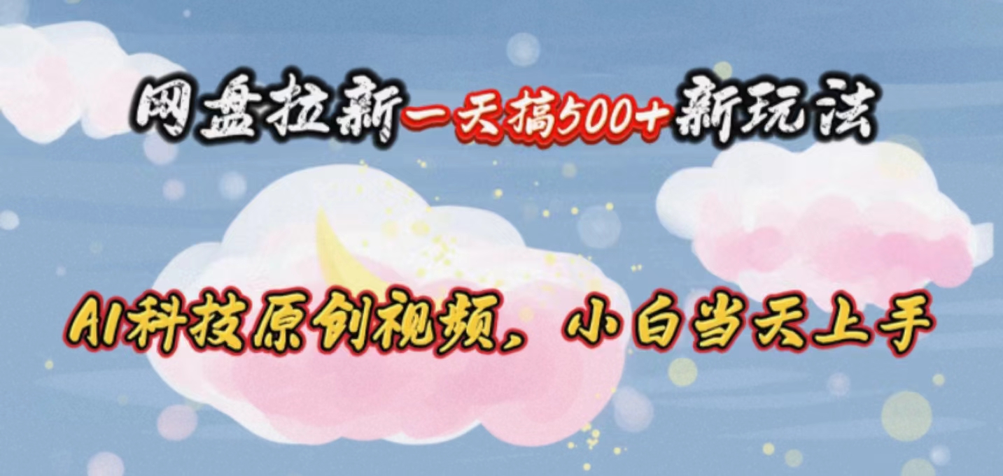 （10790期）网盘拉新一天搞500新玩法，Ai科技原创视频，小白当天上手-凌秋网创