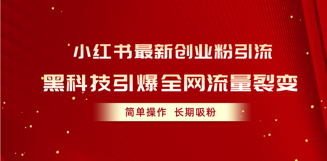 （10789期）小红书最新创业粉引流，黑科技引爆全网流量裂变，简单操作长期吸粉-凌秋网创