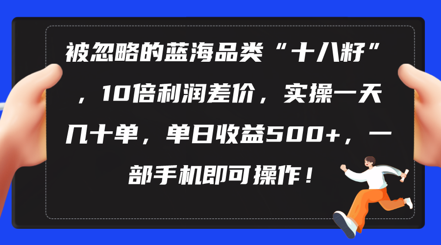（10696期）被忽略的蓝海品类“十八籽”，10倍利润差价，实操一天几十单 单日收益500+-凌秋网创