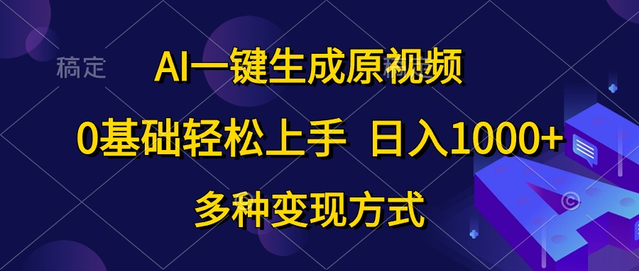 （10695期）AI一键生成原视频，0基础轻松上手，日入1000+，多种变现方式-凌秋网创