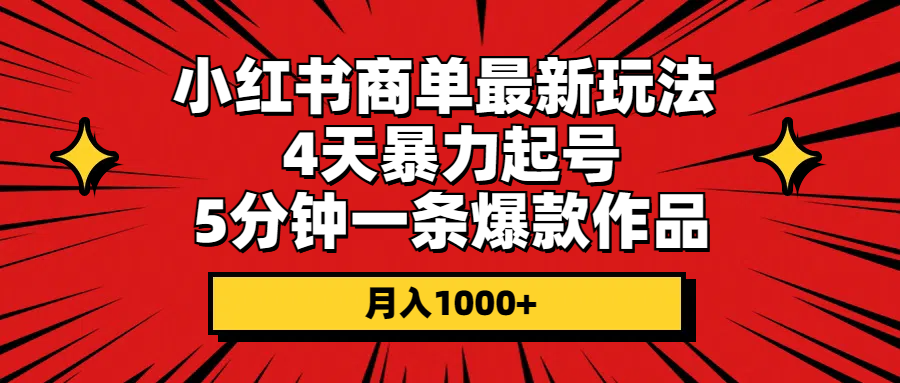 （10779期）小红书商单最新玩法 4天暴力起号 5分钟一条爆款作品 月入1000+-凌秋网创