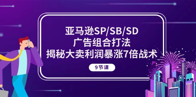 （10687期）亚马逊SP/SB/SD广告组合打法，揭秘大卖利润暴涨7倍战术 (9节课)-凌秋网创