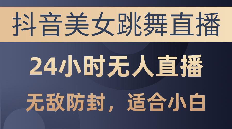 （10671期）抖音美女跳舞直播，日入3000+，24小时无人直播，无敌防封技术，小白最…-凌秋网创